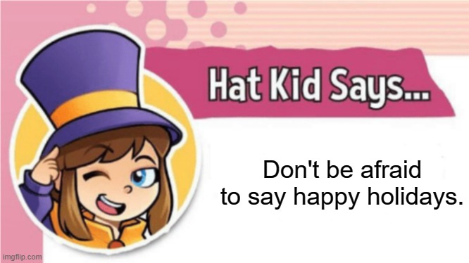 Can we stop this war on Christmas BS? | Don't be afraid to say happy holidays. | image tagged in hat kid says,christmas,a hat in time,war on christmas | made w/ Imgflip meme maker