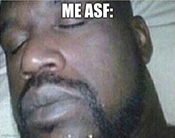 Shaq sleep | ME ASF: | image tagged in shaq sleep | made w/ Imgflip meme maker