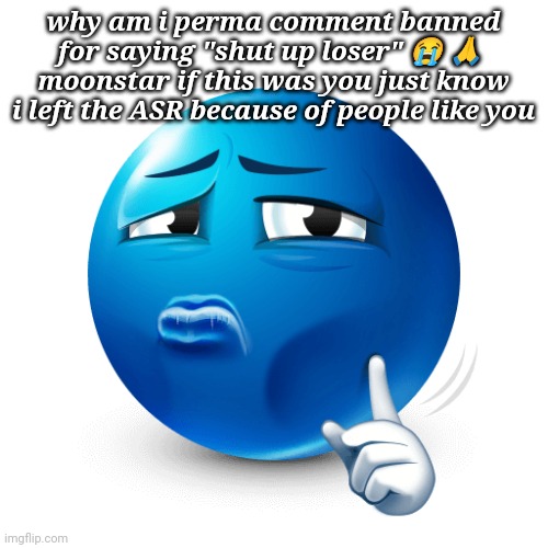 like you don't gotta be that sensitive about it | why am i perma comment banned for saying "shut up loser" 😭 🙏 
moonstar if this was you just know i left the ASR because of people like you | image tagged in mewing blue emoji | made w/ Imgflip meme maker