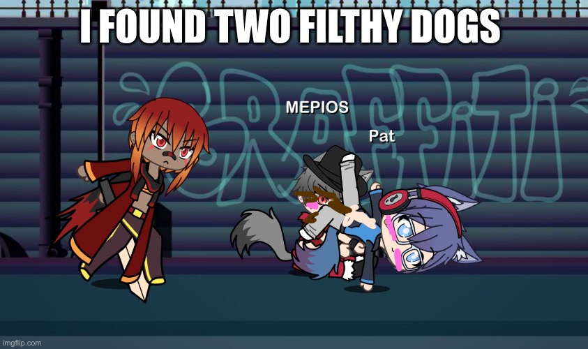 I FOUND TWO FILTHY DOGS | I FOUND TWO FILTHY DOGS | image tagged in mepios,furry,anti furry | made w/ Imgflip meme maker