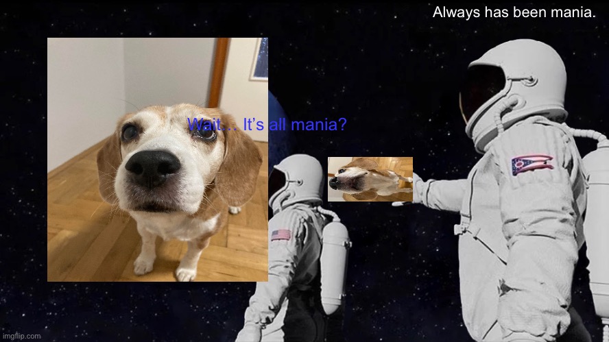 Always Has Been | Always has been mania. Wait… It’s all mania? | image tagged in memes,always has been | made w/ Imgflip meme maker