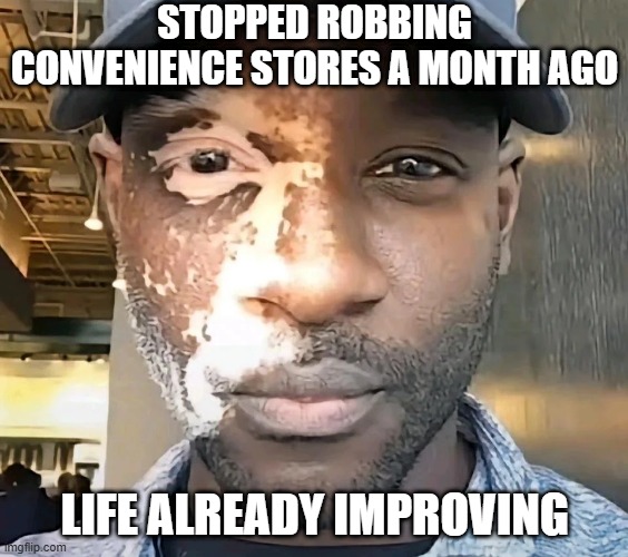 Going White | STOPPED ROBBING CONVENIENCE STORES A MONTH AGO; LIFE ALREADY IMPROVING | image tagged in dark humor | made w/ Imgflip meme maker