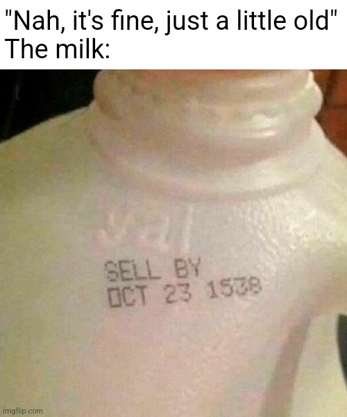 Henry VII's milk never gets old! | "Nah, it's fine, just a little old"
The milk: | image tagged in milk | made w/ Imgflip meme maker