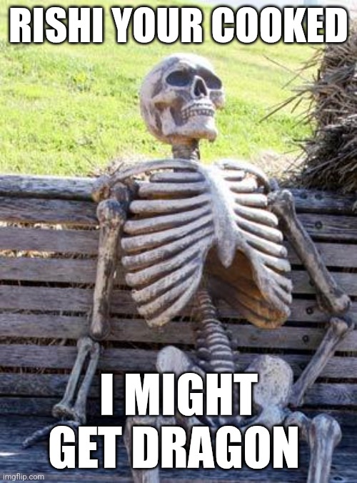 Waiting Skeleton Meme | RISHI YOUR COOKED; I MIGHT GET DRAGON | image tagged in memes,waiting skeleton | made w/ Imgflip meme maker