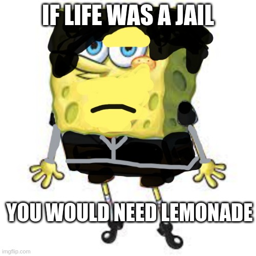 emo spongebob | IF LIFE WAS A JAIL; YOU WOULD NEED LEMONADE | image tagged in emo spongebob | made w/ Imgflip meme maker