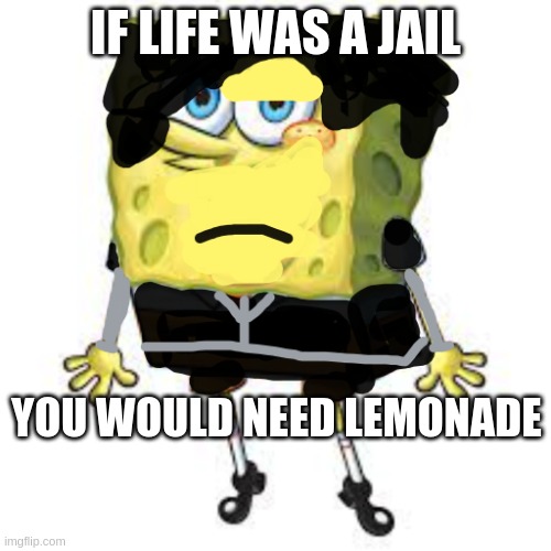 emo spongebob | IF LIFE WAS A JAIL; YOU WOULD NEED LEMONADE | image tagged in emo spongebob | made w/ Imgflip meme maker