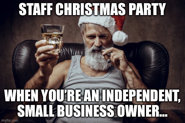 Staff Christmas Party | STAFF CHRISTMAS PARTY; WHEN YOU’RE AN INDEPENDENT, SMALL BUSINESS OWNER… | image tagged in drunk santa,funny memes,staff party | made w/ Imgflip meme maker