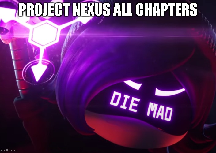 Die mad | PROJECT NEXUS ALL CHAPTERS | image tagged in die mad | made w/ Imgflip meme maker