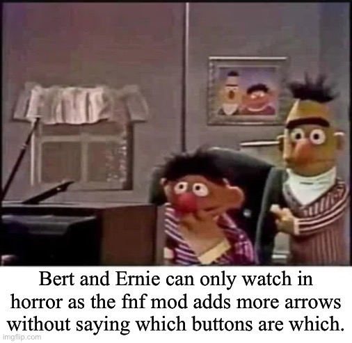 Shaggy mod | Bert and Ernie can only watch in horror as the fnf mod adds more arrows without saying which buttons are which. | image tagged in stole your meme | made w/ Imgflip meme maker