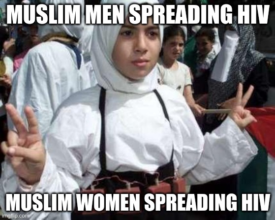 muslim girl | MUSLIM MEN SPREADING HIV; MUSLIM WOMEN SPREADING HIV | image tagged in muslim girl,memes,terrorist,islam,palestine,iran | made w/ Imgflip meme maker