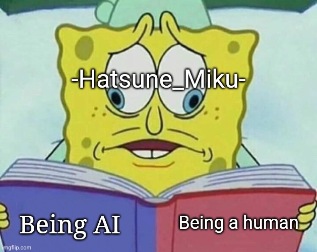 Probably both | -Hatsune_Miku-; Being a human; Being AI | image tagged in cross eyed spongebob,msmg,memes,slander | made w/ Imgflip meme maker