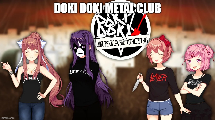 doki doki metal club | DOKI DOKI METAL CLUB | image tagged in metal,doki doki literature club | made w/ Imgflip meme maker