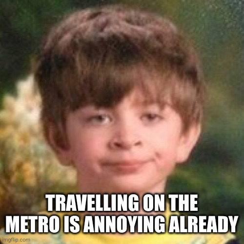 Annoyed face | TRAVELLING ON THE METRO IS ANNOYING ALREADY | image tagged in annoyed face | made w/ Imgflip meme maker