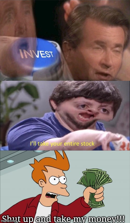 Should I make this a temp? | Shut up and take my money!!! | image tagged in invest,i'll take your entire stock,memes,shut up and take my money fry | made w/ Imgflip meme maker