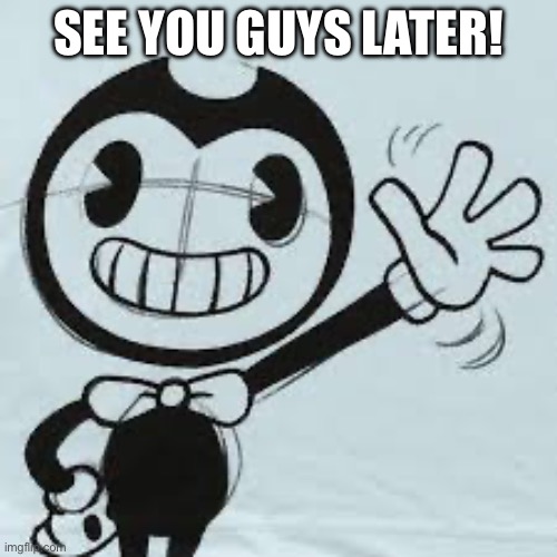 Bendy wave | SEE YOU GUYS LATER! | image tagged in bendy wave | made w/ Imgflip meme maker