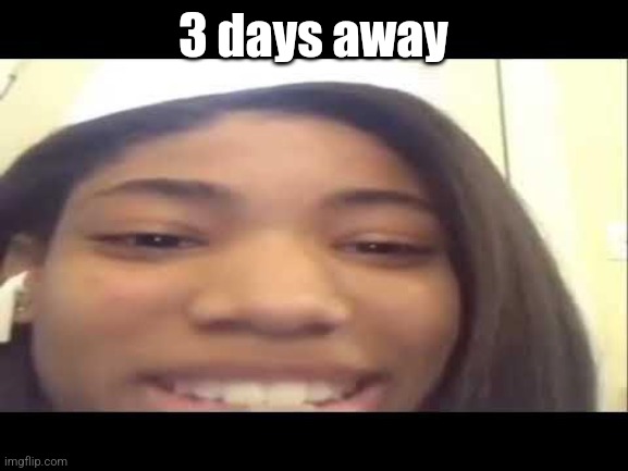 X just a week away | 3 days away | image tagged in x just a week away | made w/ Imgflip meme maker