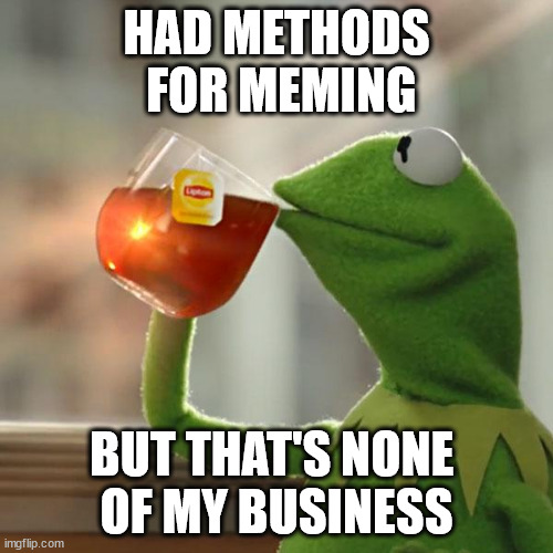 be lucky to post regularly | HAD METHODS
 FOR MEMING; BUT THAT'S NONE 
OF MY BUSINESS | image tagged in memes,but that's none of my business,kermit the frog | made w/ Imgflip meme maker