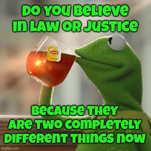 "Justice: Noun:  1. Just Behavior Or Treatment."   According To That Definition There Is No Justice | Do you believe in law or justice; Because they are two completely different things now | image tagged in memes,but that's none of my business,kermit the frog,justice,law,reality | made w/ Imgflip meme maker