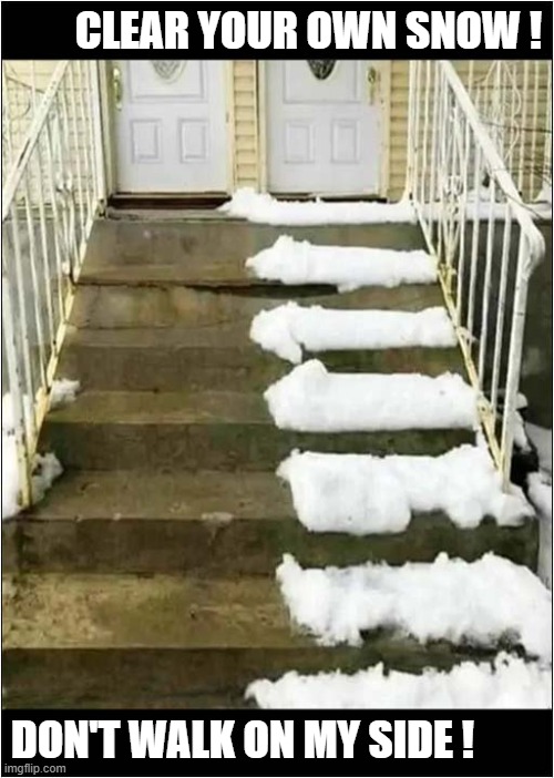 When You Hate Your Neighbour ! | CLEAR YOUR OWN SNOW ! DON'T WALK ON MY SIDE ! | image tagged in hate,neighbour,steps,ssnow,dark humour | made w/ Imgflip meme maker