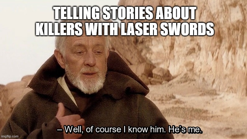 Obi Wan Of course I know him, He‘s me | TELLING STORIES ABOUT KILLERS WITH LASER SWORDS | image tagged in obi wan of course i know him he s me | made w/ Imgflip meme maker