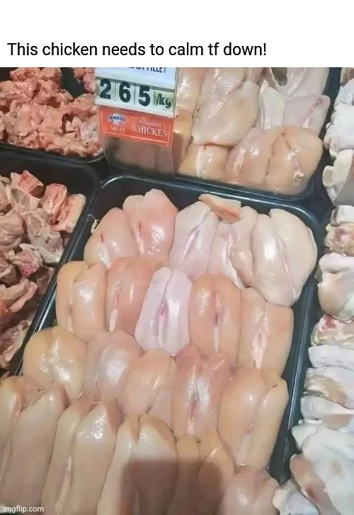 Chicken Cootchatore' | This chicken needs to calm tf down! | image tagged in bad,chicken,calm down,naughty,raw,meat | made w/ Imgflip meme maker