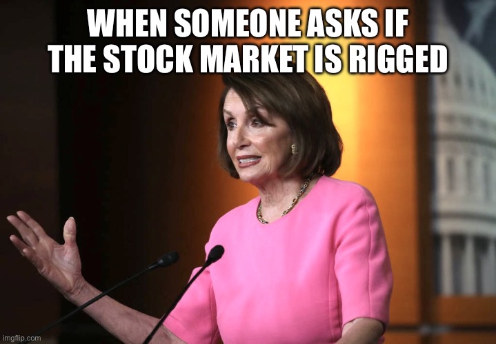 What is Nancy Pelosi thinking? | WHEN SOMEONE ASKS IF THE STOCK MARKET IS RIGGED | image tagged in what is nancy pelosi thinking,nancy pelosi,thinking,democrats,inside joke,dead inside | made w/ Imgflip meme maker