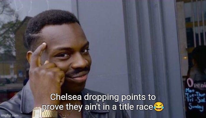 clever black guy | Chelsea dropping points to prove they ain't in a title race😂 | image tagged in clever black guy | made w/ Imgflip meme maker