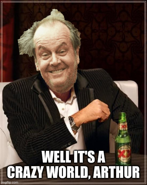 The Most Interesting Man In The World | WELL IT'S A CRAZY WORLD, ARTHUR | image tagged in the most interesting man in the world | made w/ Imgflip meme maker