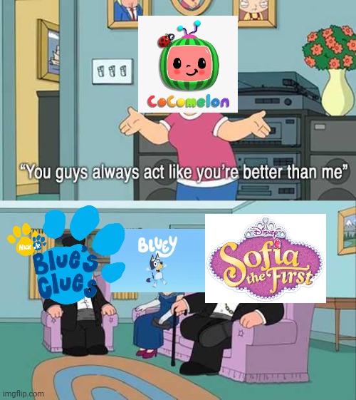 For real | image tagged in you guys always act like you're better than me,fun,memes,bluey,sofia the first,cocomelon | made w/ Imgflip meme maker