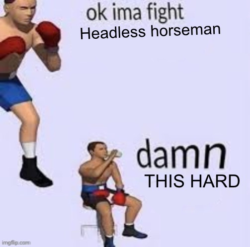 POV:You are fighting against Headless Horseman in G&B | Headless horseman; THIS HARD | image tagged in ok ima fight | made w/ Imgflip meme maker