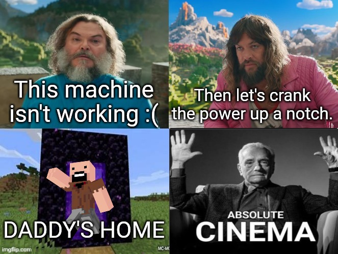 Who's your daddy | This machine isn't working :(; Then let's crank the power up a notch. DADDY'S HOME | image tagged in minecraft movie popular character plot twist portal introduction | made w/ Imgflip meme maker