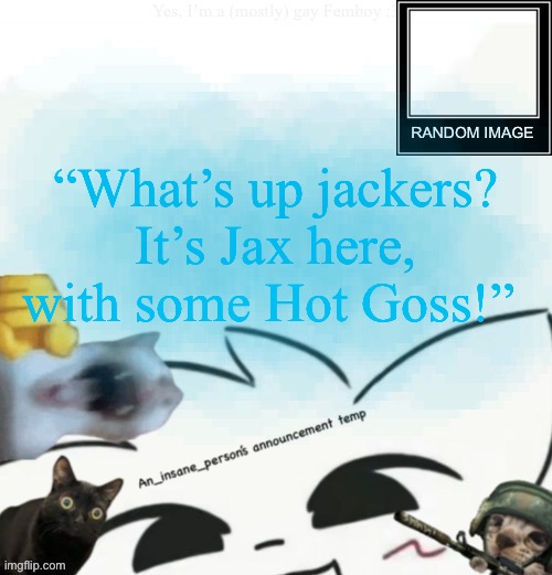 Pooka? More like PEAKa | “What’s up jackers? It’s Jax here, with some Hot Goss!” | image tagged in my lil announcement | made w/ Imgflip meme maker