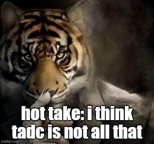 tiger smoking cigar | hot take: i think tadc is not all that | image tagged in tiger smoking cigar | made w/ Imgflip meme maker