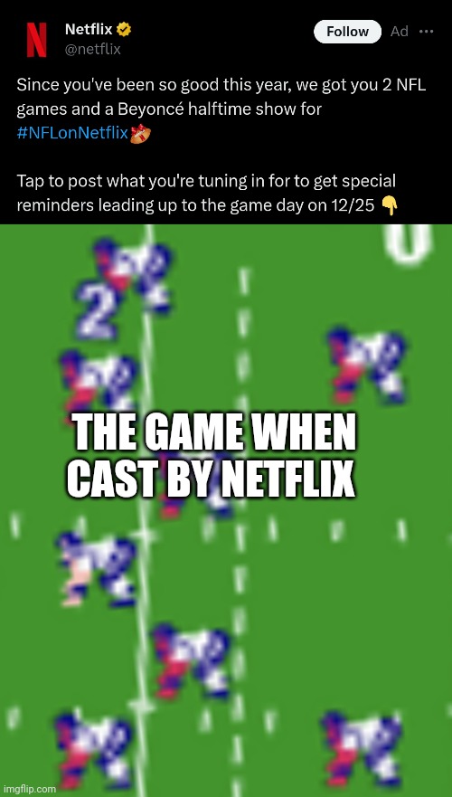 THE GAME WHEN CAST BY NETFLIX | image tagged in tee,netflix,nfl | made w/ Imgflip meme maker