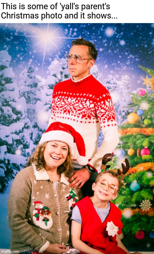 This is some of 'yall's parent's Christmas photo and it shows... | image tagged in your,parents,christmas,family,photo | made w/ Imgflip meme maker