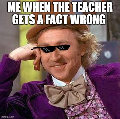 WHEN THE TEACHER GETS A FACT WRONG | ME WHEN THE TEACHER GETS A FACT WRONG | image tagged in memes,creepy condescending wonka | made w/ Imgflip meme maker