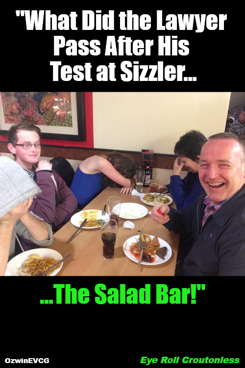 Eye Roll Croutonless | "What Did the Lawyer 

Pass After His 

Test at Sizzler... ...The Salad Bar!"; Eye Roll Croutonless; OzwinEVCG | image tagged in dad jokes,lawyers,passing the bar,sizzler,salad,family life | made w/ Imgflip meme maker