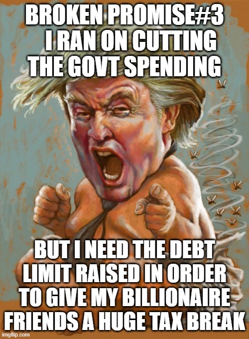 Trump baby infant full diaper | BROKEN PROMISE#3    I RAN ON CUTTING THE GOVT SPENDING; BUT I NEED THE DEBT LIMIT RAISED IN ORDER TO GIVE MY BILLIONAIRE FRIENDS A HUGE TAX BREAK | image tagged in trump baby infant full diaper | made w/ Imgflip meme maker