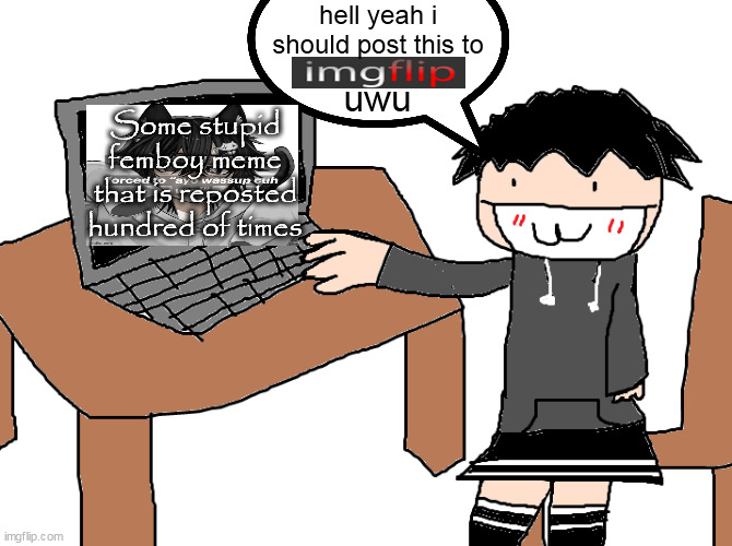 hell yeah i should post this to; uwu; Some stupid femboy meme that is reposted hundred of times | made w/ Imgflip meme maker