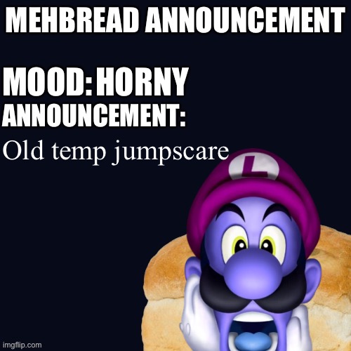 Breadnouncement | HORNY; Old temp jumpscare | image tagged in breadnouncement | made w/ Imgflip meme maker