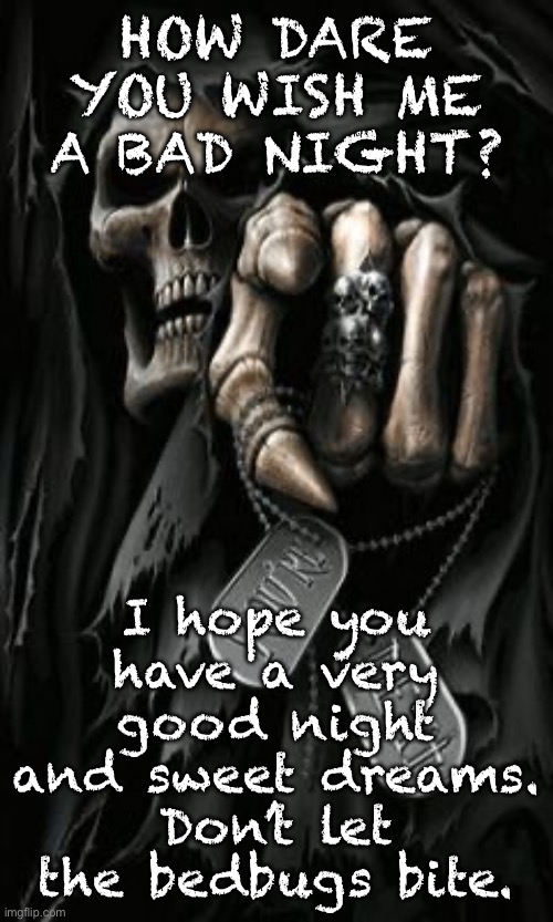 Grim Reaper 3 | HOW DARE YOU WISH ME A BAD NIGHT? I hope you have a very good night and sweet dreams. Don’t let the bedbugs bite. | image tagged in grim reaper 3 | made w/ Imgflip meme maker