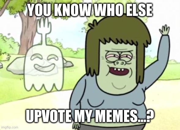 You know who | YOU KNOW WHO ELSE; UPVOTE MY MEMES…? | image tagged in muscle man my mom,lazy,low effort,shitpost,upvote begging,regular show | made w/ Imgflip meme maker