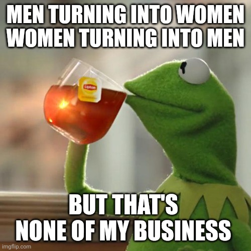 But That's None Of My Business Meme | MEN TURNING INTO WOMEN
WOMEN TURNING INTO MEN; BUT THAT'S 
NONE OF MY BUSINESS | image tagged in memes,but that's none of my business,kermit the frog | made w/ Imgflip meme maker