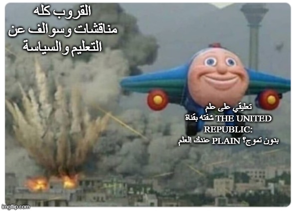 Disaster Plane | القروب كله مناقشات وسوالف عن التعليم والسياسة; تعليقي على علم شفته بقناة THE UNITED REPUBLIC:
عندك العلم PLAIN بدون تموج؟ | image tagged in disaster plane | made w/ Imgflip meme maker