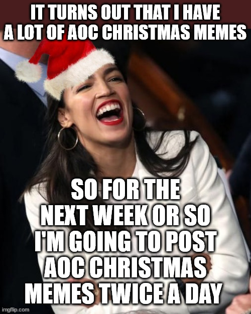 An AOC a day...  - Facebook group | IT TURNS OUT THAT I HAVE A LOT OF AOC CHRISTMAS MEMES; SO FOR THE NEXT WEEK OR SO I'M GOING TO POST AOC CHRISTMAS MEMES TWICE A DAY | image tagged in santa hat laughing aoc,aoc,memes,christmas,democrat,trump | made w/ Imgflip meme maker