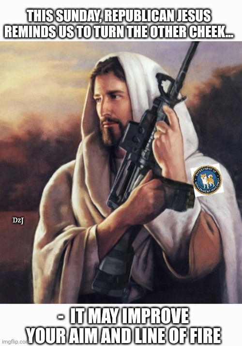 Republican Jesus | THIS SUNDAY, REPUBLICAN JESUS REMINDS US TO TURN THE OTHER CHEEK... DzJ; -  IT MAY IMPROVE YOUR AIM AND LINE OF FIRE | image tagged in republican,jesus,unlimited power,rules,libtard,morons | made w/ Imgflip meme maker