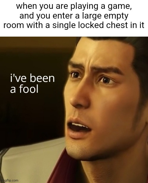 I've been a fool Yakuza 0 | when you are playing a game, and you enter a large empty room with a single locked chest in it | image tagged in i've been a fool yakuza 0,dame da ne guy | made w/ Imgflip meme maker