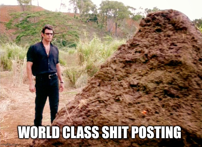 Memes, Poop, Jurassic Park | WORLD CLASS SHIT POSTING | image tagged in memes poop jurassic park | made w/ Imgflip meme maker