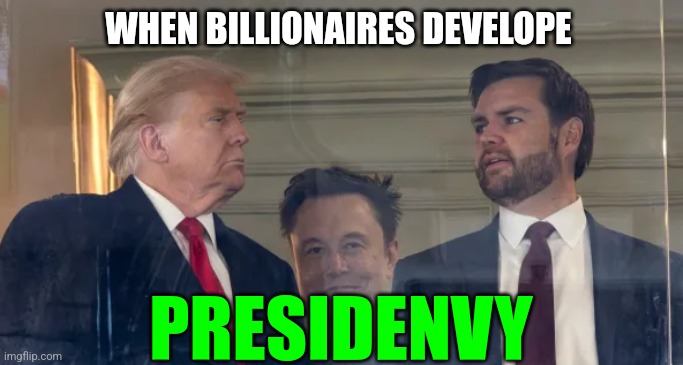 Green with Presidenvy | WHEN BILLIONAIRES DEVELOPE; PRESIDENVY | image tagged in presidenvy,musk,trump,envy | made w/ Imgflip meme maker