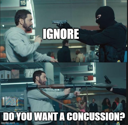 IGNORE DO YOU WANT A CONCUSSION? | image tagged in eminem rocket launcher | made w/ Imgflip meme maker